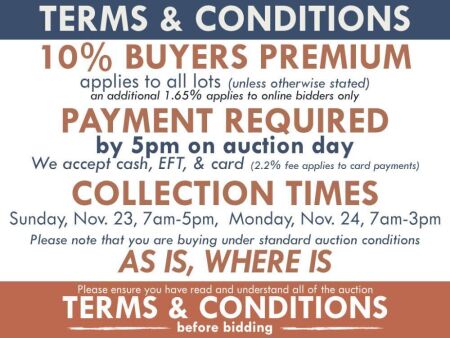TERMS AND CONDITIONS: 10% BUYERS PREMIUM APPLIES TO ALL AUCTION LOTS UNLESS ADVISED (An additional 1.65% fee applies to online bidders) | PAYMENT REQUIRED by 5pm on AUCTION DAY - We accept cash, EFT, card (2.2% fee applies to card payments) | COLLECTION O