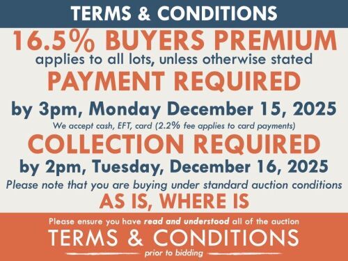 TERMS AND CONDITIONS: 16.5% BUYERS PREMIUM APPLIES TO ALL AUCTION LOTS UNLESS ADVISED (An additional 1.65% fee applies to online bidders) | PAYMENT REQUIRED by 3pm, Monday December 15, 2025 - We accept cash, EFT, card (2.2% fee applies to card payments) |