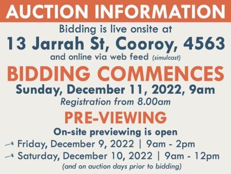 AUCTION INFORMATION: Bidding is live onsite at 13 Jarrah St, Cooroy, 4563 and online via web feed (simulcast) | BIDDING COMMENCES Sunday, December 11, 2022, 9am (Registration from 8.00am) | PRE-VIEWING On-site previewing is open Friday, December 9, 2022, 