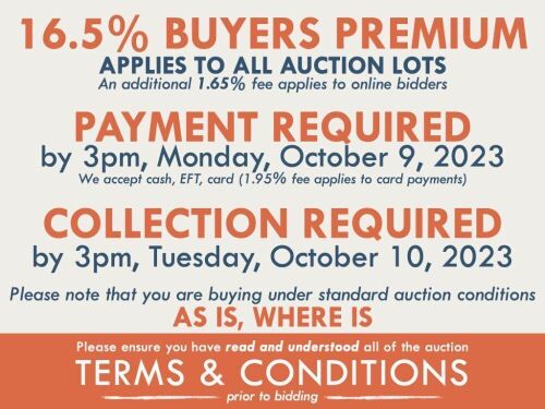 TERMS and CONDITIOND: 16.5% BUYERS PREMIUMÂ APPLIES TO ALL AUCTION LOTS (An additional 1.65% fee applies to online bidders) | PAYMENT REQUIRED by 3pm, Monday, October 9, 2023 -Â We accept cash, EFT, card (1.95% fee applies to card payments) | COLLECTION R