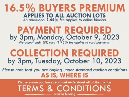 TERMS and CONDITIOND: 16.5% BUYERS PREMIUMÂ APPLIES TO ALL AUCTION LOTS (An additional 1.65% fee applies to online bidders) | PAYMENT REQUIRED by 3pm, Monday, October 9, 2023 -Â We accept cash, EFT, card (1.95% fee applies to card payments) | COLLECTION R