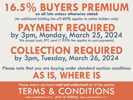 TERMS AND CONDITIONS: 16.5% BUYERS PREMIUM APPLIES TO ALL AUCTION LOTS UNLESS ADVISED (An additional 1.65% fee applies to online bidders) | PAYMENT REQUIRED by 3pm, Monday, March 25, 2024 - We accept cash, EFT, card (1.95% fee applies to card payments) | 