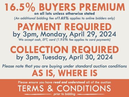 TERMS AND CONDITIONS: 16.5% BUYERS PREMIUM APPLIES TO ALL AUCTION LOTS UNLESS ADVISED (An additional 1.65% fee applies to online bidders) | PAYMENT REQUIRED by 3pm, Monday, April 29, 2024 - We accept cash, EFT, card (1.95% fee applies to card payments) | 