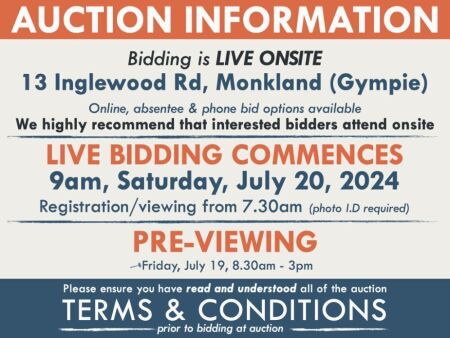 AUCTION INFORMATION: Bidding is live onsite, 13 Inglewood Rd, Monkland, Gympie & online via web feed (simulcast) - It is recommended that interested bidders attend the auction onsite | BIDDING COMMENCES: 9am, Saturday, July 20, 2024, Registration from 7.3