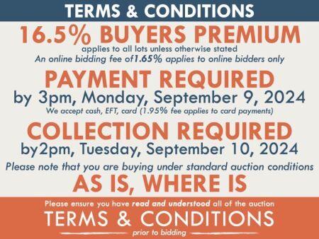 TERMS AND CONDITIONS: 16.5% BUYERS PREMIUM APPLIES TO ALL AUCTION LOTS UNLESS ADVISED (An additional 1.65% fee applies to online bidders) | PAYMENT REQUIRED by 3pm, Monday, September 9, 2024 - We accept cash, EFT, card (1.95% fee applies to card payments)