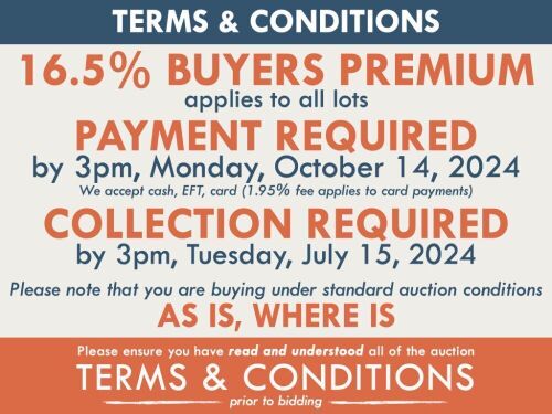 TERMS AND CONDITIONS: 16.5% BUYERS PREMIUM APPLIES TO ALL AUCTION LOTS UNLESS ADVISED (An additional 1.65% fee applies to online bidders) | PAYMENT REQUIRED by 3pm, Monday, October 14, 2024 - We accept cash, EFT, card (1.95% fee applies to card payments)