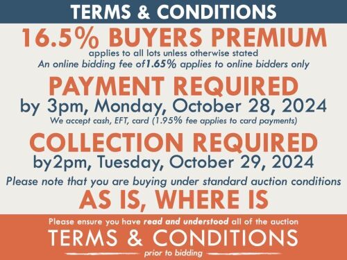 TERMS AND CONDITIONS: 16.5% BUYERS PREMIUM APPLIES TO ALL AUCTION LOTS UNLESS ADVISED (An additional 1.65% fee applies to online bidders) | PAYMENT REQUIRED by 3pm, Monday, October 28, 2024 - We accept cash, EFT, card (1.95% fee applies to card payments)